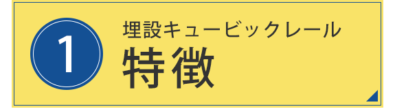 1.埋設キュービックレール　特徴