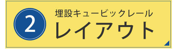 2. 埋設キュービックレール　レイアウト