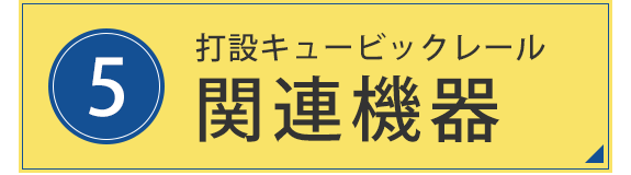 5. 打設キュービックレール　関連機器