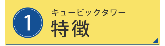 1.キュービックタワー　特徴