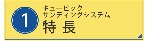 1.キュービックサンディングシステム　特長