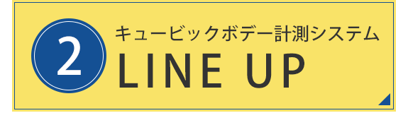 2.キュービックボデー計測システム　LINE UP