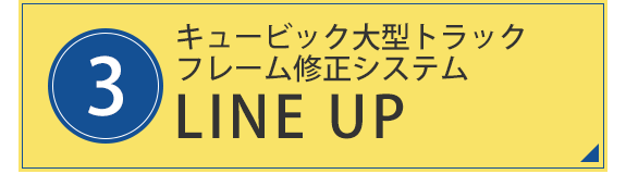 3.キュービック大型トラックフレーム修正システム LINE UP