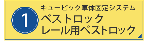 1.キュービック車体固定システム　ベストロック　レール用ベストロック